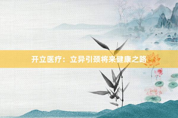 开立医疗：立异引颈将来健康之路