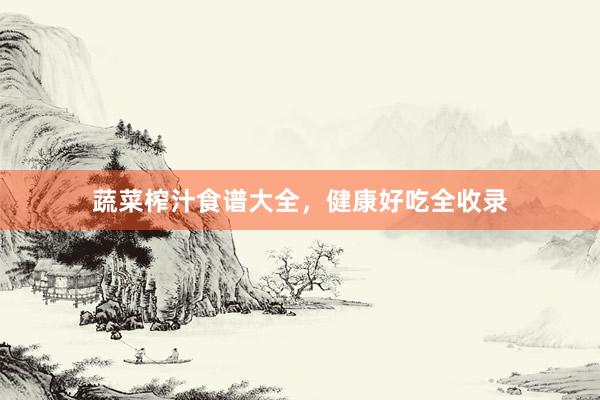 蔬菜榨汁食谱大全，健康好吃全收录