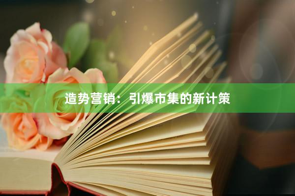 造势营销：引爆市集的新计策